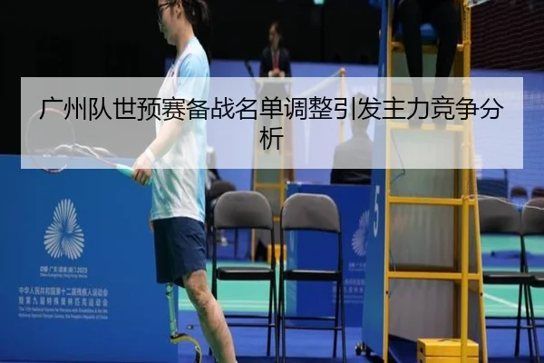 广州队世预赛备战名单调整引发主力竞争分析