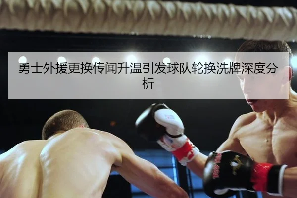 勇士外援更换传闻升温引发球队轮换洗牌深度分析